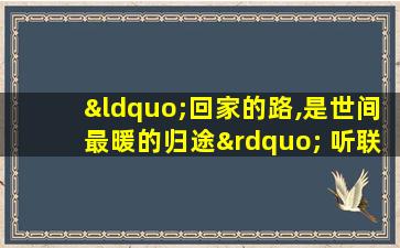 “回家的路,是世间最暖的归途” 听联播主播读给你听